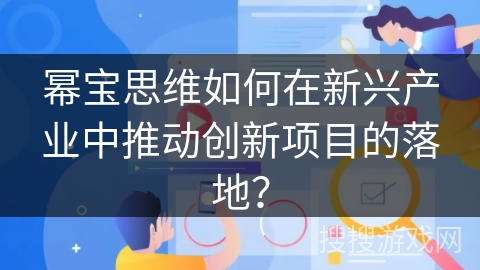 幂宝思维如何在新兴产业中推动创新项目的落地？