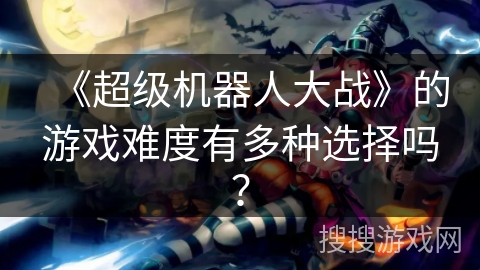 《超级机器人大战》的游戏难度有多种选择吗？