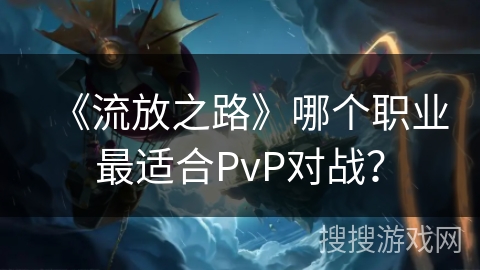 《流放之路》哪个职业最适合PvP对战？