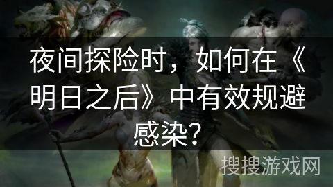 夜间探险时，如何在《明日之后》中有效规避感染？