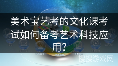 美术宝艺考的文化课考试如何备考艺术科技应用? 美术宝艺考的文化课考试如何备考艺术科技应用?