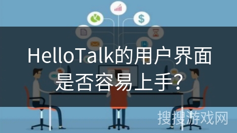 HelloTalk的用户界面是否容易上手？
