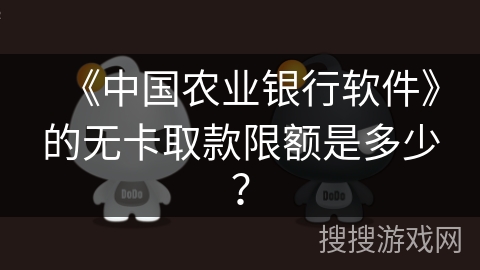 《中国农业银行软件》的无卡取款限额是多少？