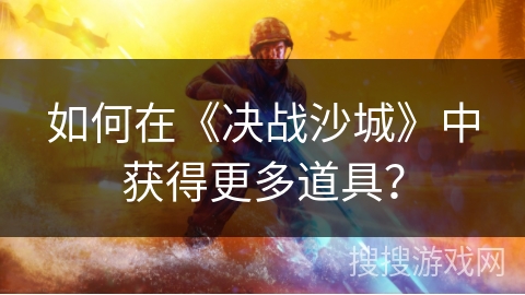 如何在《决战沙城》中获得更多道具? 如何在《决战沙城》中获得更多道具?
