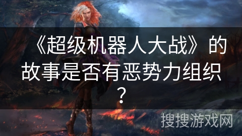 《超级机器人大战》的故事是否有恶势力组织？