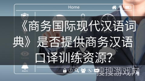 《商务国际现代汉语词典》是否提供商务汉语口译训练资源？