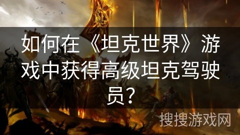 如何在《坦克世界》游戏中获得高级坦克驾驶员？