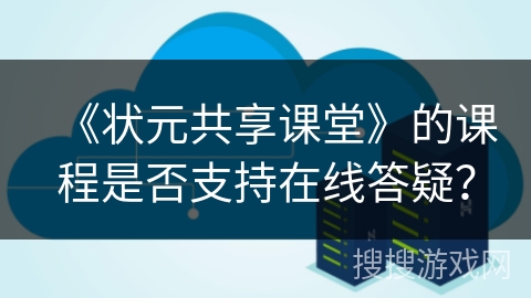《状元共享课堂》的课程是否支持在线答疑？