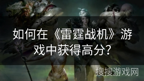 如何在《雷霆战机》游戏中获得高分？