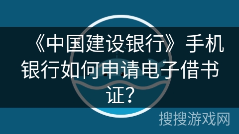 《中国建设银行》手机银行如何申请电子借书证？