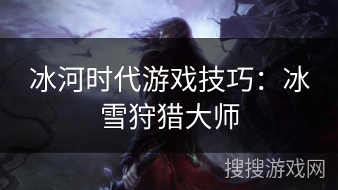 冰河时代游戏技巧：冰雪狩猎大师