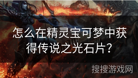 怎么在精灵宝可梦中获得传说之光石片？