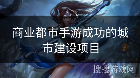 商业都市手游成功的城市建设项目