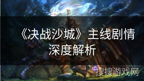 《决战沙城》主线剧情深度解析