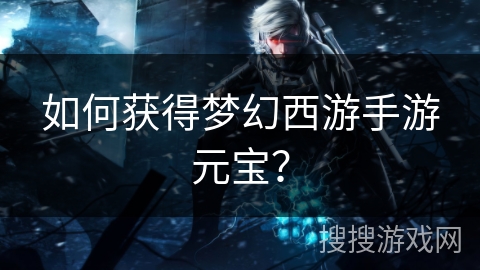 如何获得梦幻西游手游元宝？
