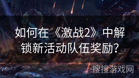 如何在《激战2》中解锁新活动队伍奖励？
