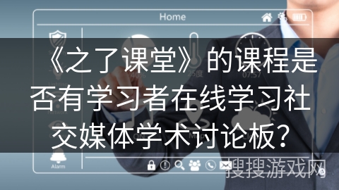 《之了课堂》的课程是否有学习者在线学习社交媒体学术讨论板? 《之了课堂》的课程是否有学习者在线学习社交媒体学术讨论板?