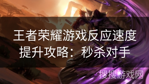王者荣耀游戏反应速度提升攻略：秒杀对手