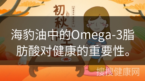 海豹油中的Omega-3脂肪酸对健康的重要性。