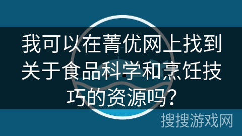 我可以在菁优网上找到关于食品科学和烹饪技巧的资源吗？