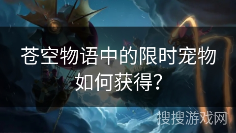 苍空物语中的限时宠物如何获得？