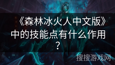 《森林冰火人中文版》中的技能点有什么作用? 《森林冰火人中文版》中的技能点有什么作用?