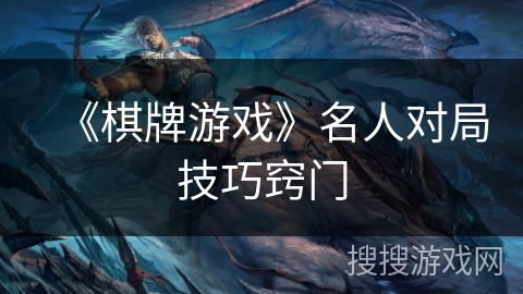 《棋牌游戏》名人对局技巧窍门