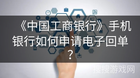 《中国工商银行》手机银行如何申请电子回单? 《中国工商银行》手机银行如何申请电子回单?