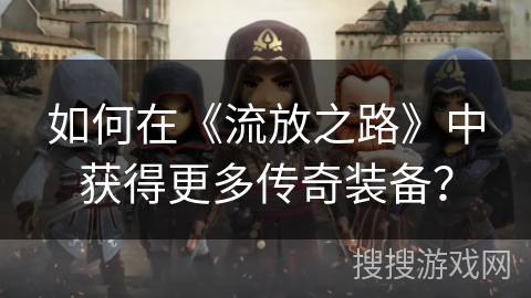 如何在《流放之路》中获得更多传奇装备? 如何在《流放之路》中获得更多传奇装备?