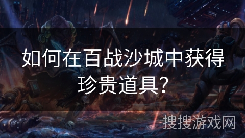 如何在百战沙城中获得珍贵道具？