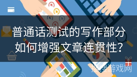 普通话测试的写作部分如何增强文章连贯性？