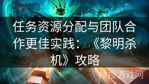 任务资源分配与团队合作更佳实践：《黎明杀机》攻略