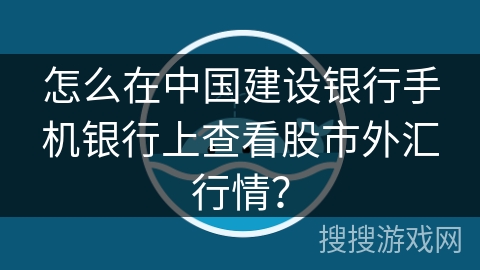 怎么在中国建设银行手机银行上查看股市外汇行情? 怎么在中国建设银行手机银行上查看股市外汇行情?