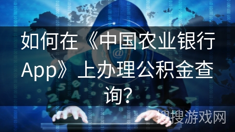 如何在《中国农业银行App》上办理公积金查询? 如何在《中国农业银行App》上办理公积金查询?