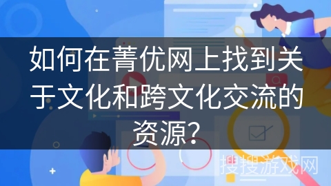 如何在菁优网上找到关于文化和跨文化交流的资源? 如何在菁优网上找到关于文化和跨文化交流的资源?