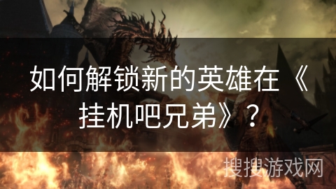 如何解锁新的英雄在《挂机吧兄弟》? 如何解锁新的英雄在《挂机吧兄弟》?