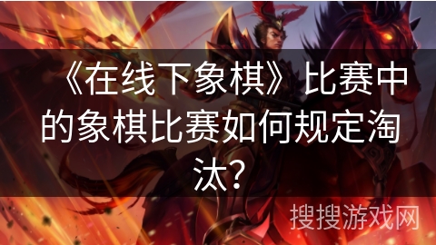 《在线下象棋》比赛中的象棋比赛如何规定淘汰？