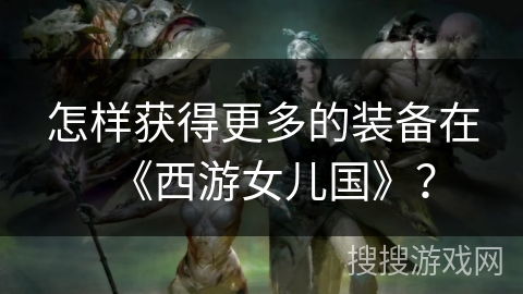 怎样获得更多的装备在《西游女儿国》？