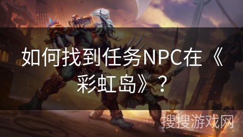 如何找到任务NPC在《彩虹岛》？