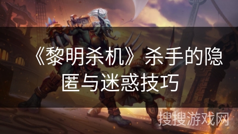 《黎明杀机》杀手的隐匿与迷惑技巧