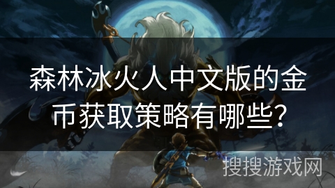 森林冰火人中文版的金币获取策略有哪些? 森林冰火人中文版的金币获取策略有哪些?