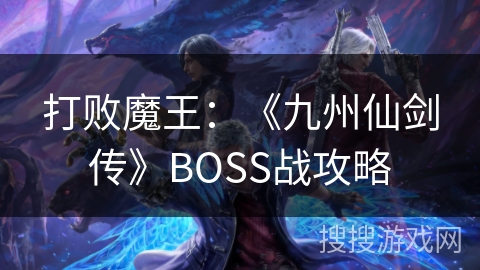 打败魔王：《九州仙剑传》BOSS战攻略