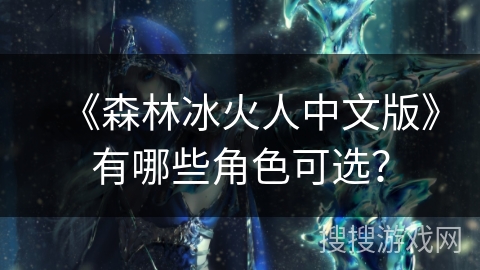 《森林冰火人中文版》有哪些角色可选？