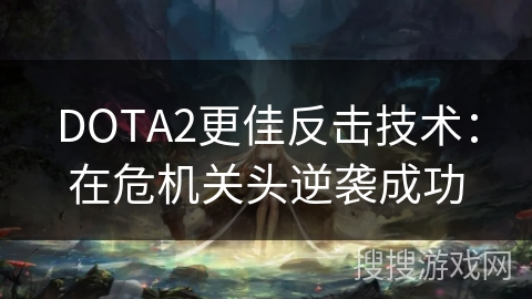 DOTA2更佳反击技术:在危机关头逆袭成功 DOTA2更佳反击技术:在危机关头逆袭成功