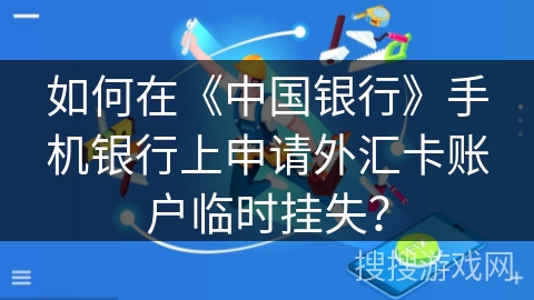 如何在《中国银行》手机银行上申请外汇卡账户临时挂失? 如何在《中国银行》手机银行上申请外汇卡账户临时挂失?