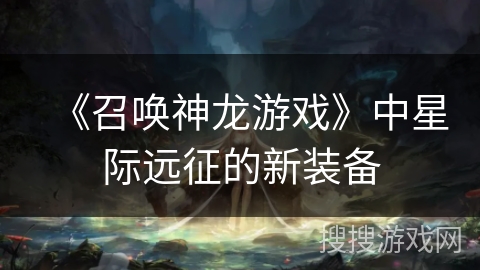 《召唤神龙游戏》中星际远征的新装备 《召唤神龙游戏》中星际远征的新装备