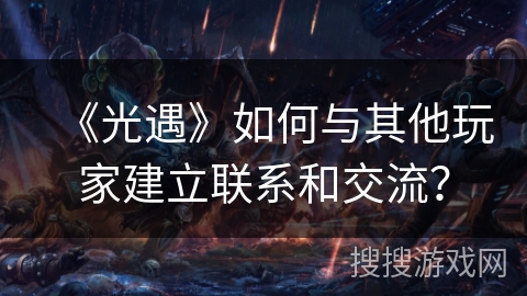 《光遇》如何与其他玩家建立联系和交流？