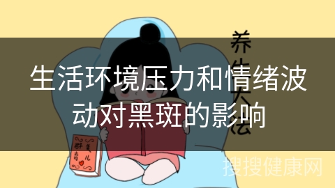 生活环境压力和情绪波动对黑斑的影响