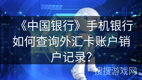 《中国银行》手机银行如何查询外汇卡账户销户记录？