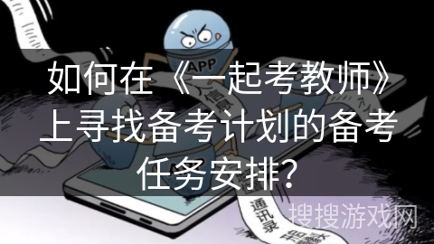 如何在《一起考教师》上寻找备考计划的备考任务安排？